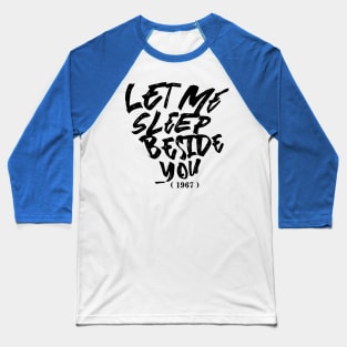 Let Me Sleep Beside You Baseball T-Shirt